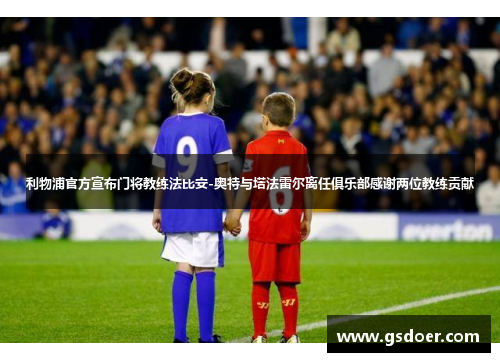 利物浦官方宣布门将教练法比安-奥特与塔法雷尔离任俱乐部感谢两位教练贡献