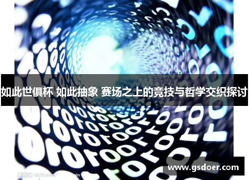 如此世俱杯 如此抽象 赛场之上的竞技与哲学交织探讨